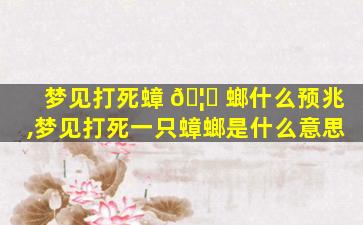 梦见打死蟑 🦍 螂什么预兆,梦见打死一只蟑螂是什么意思
